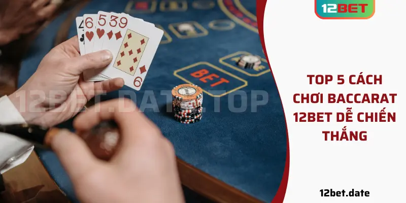 Top 5 cách chơi Baccarat 12bet dễ chiến thắng