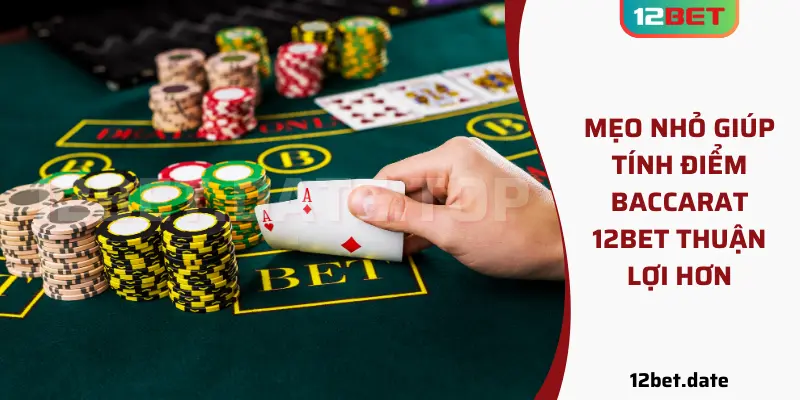 Mẹo nhỏ giúp tính điểm Baccarat 12bet thuận lợi hơn